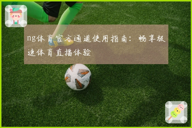 ng体育官方通道使用指南：畅享极速体育直播体验