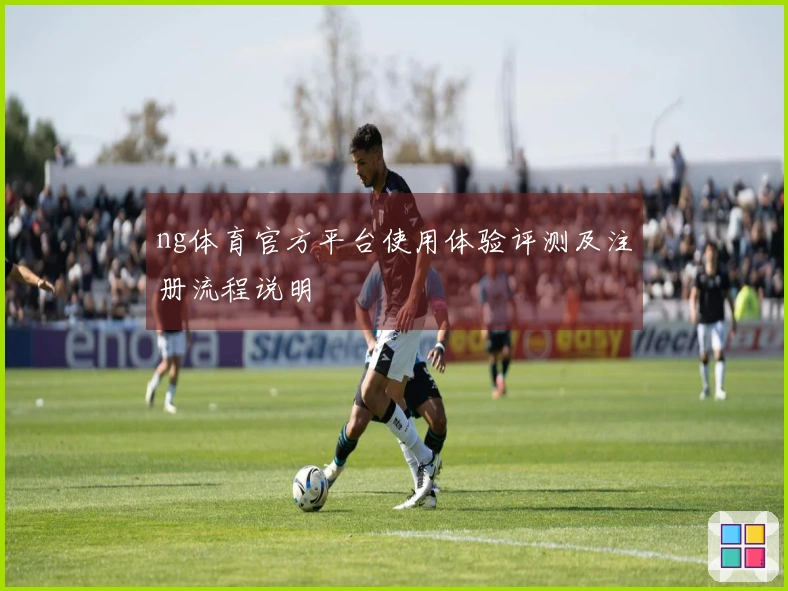 ng体育官方平台使用体验评测及注册流程说明