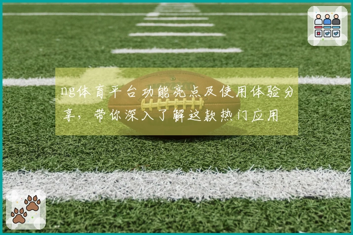 ng体育平台功能亮点及使用体验分享，带你深入了解这款热门应用