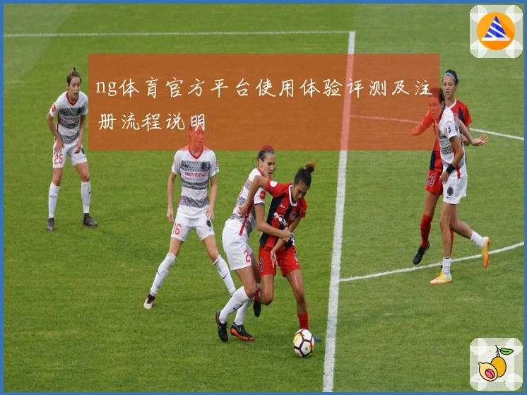 ng体育官方平台使用体验评测及注册流程说明