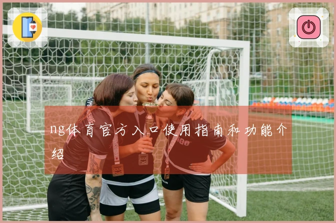 ng体育官方入口使用指南和功能介绍