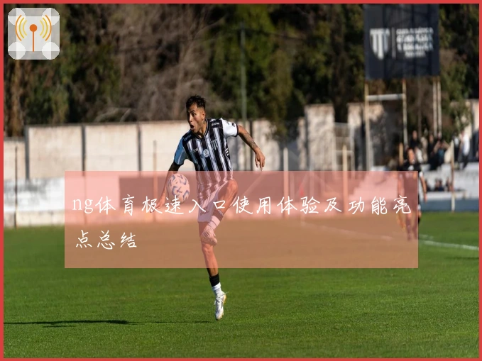 ng体育极速入口使用体验及功能亮点总结