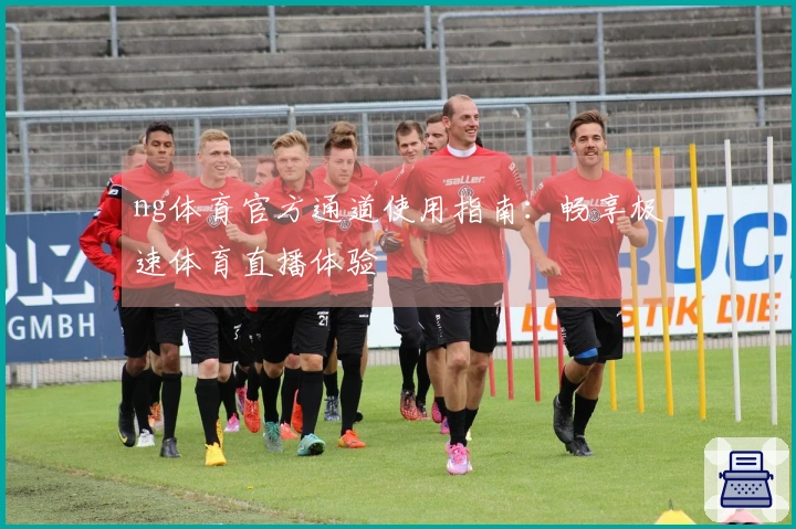 ng体育官方通道使用指南：畅享极速体育直播体验